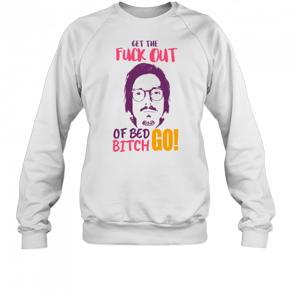 Get The F Out Of Bed Bitch Go Marc Rebillet shirt Sweatshirt