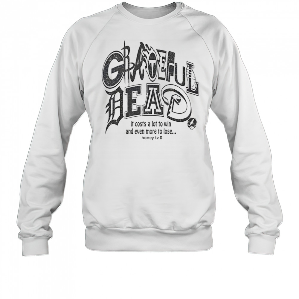 Honey TV Grateful Dead Sports It Costs A Lot To Win And Even More To Lose T-Shirt Sweatshirt