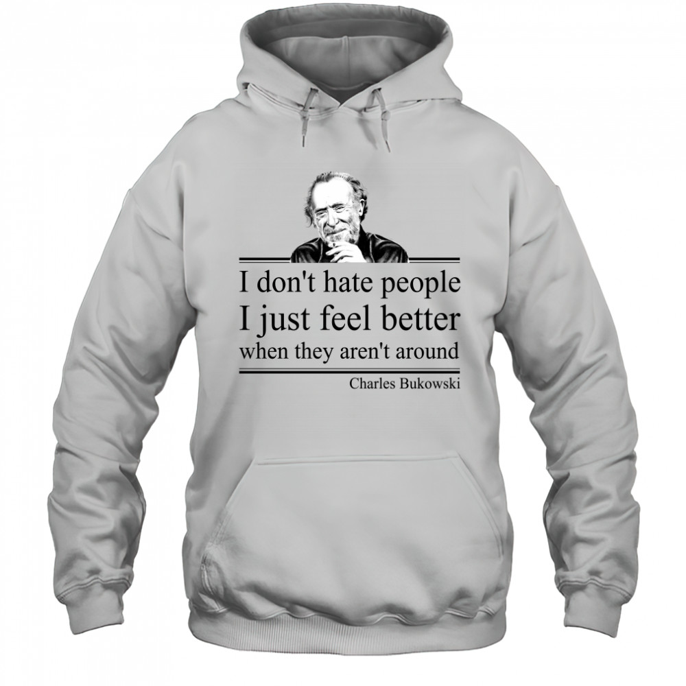 I Don'T Hate People I Just Feel Better When They Aren'T Around Charles Bukowski Shirt Hoodie