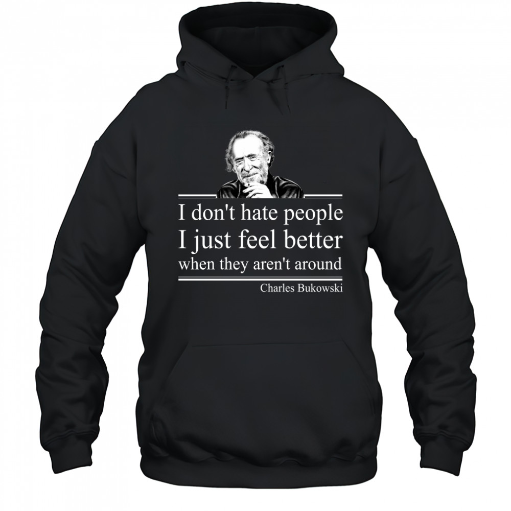 I Don'T Hate People I Just Feel Better When They Aren'T Around Charles Bukowski T-Shirt Hoodie