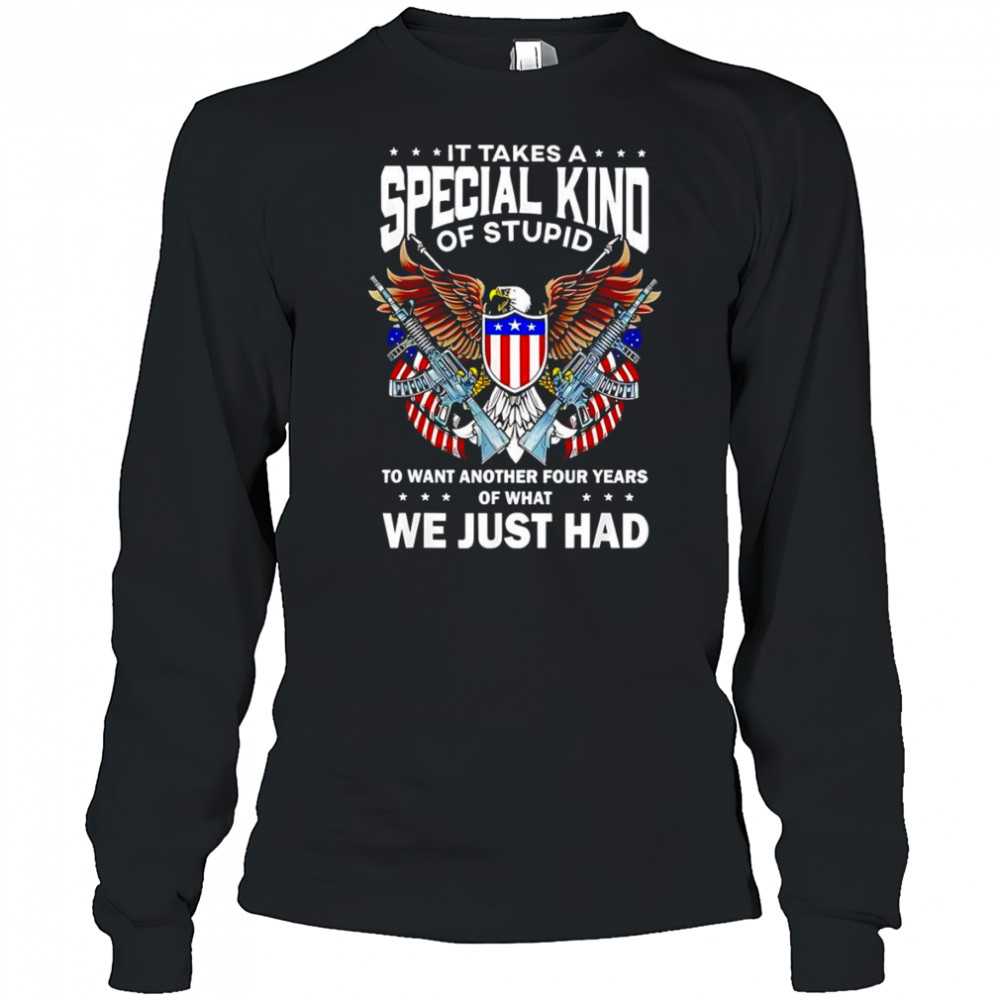 It takes a special kind of stupid to want another 4 years shirt Long Sleeved