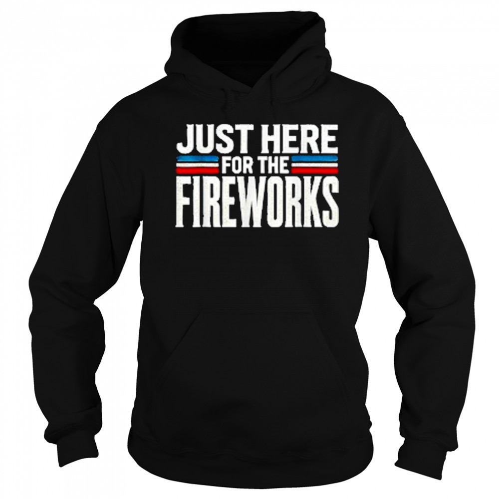 Just Here For The Fireworks Patriotic Funny Fourth of July T-Shirt Sweatshirt