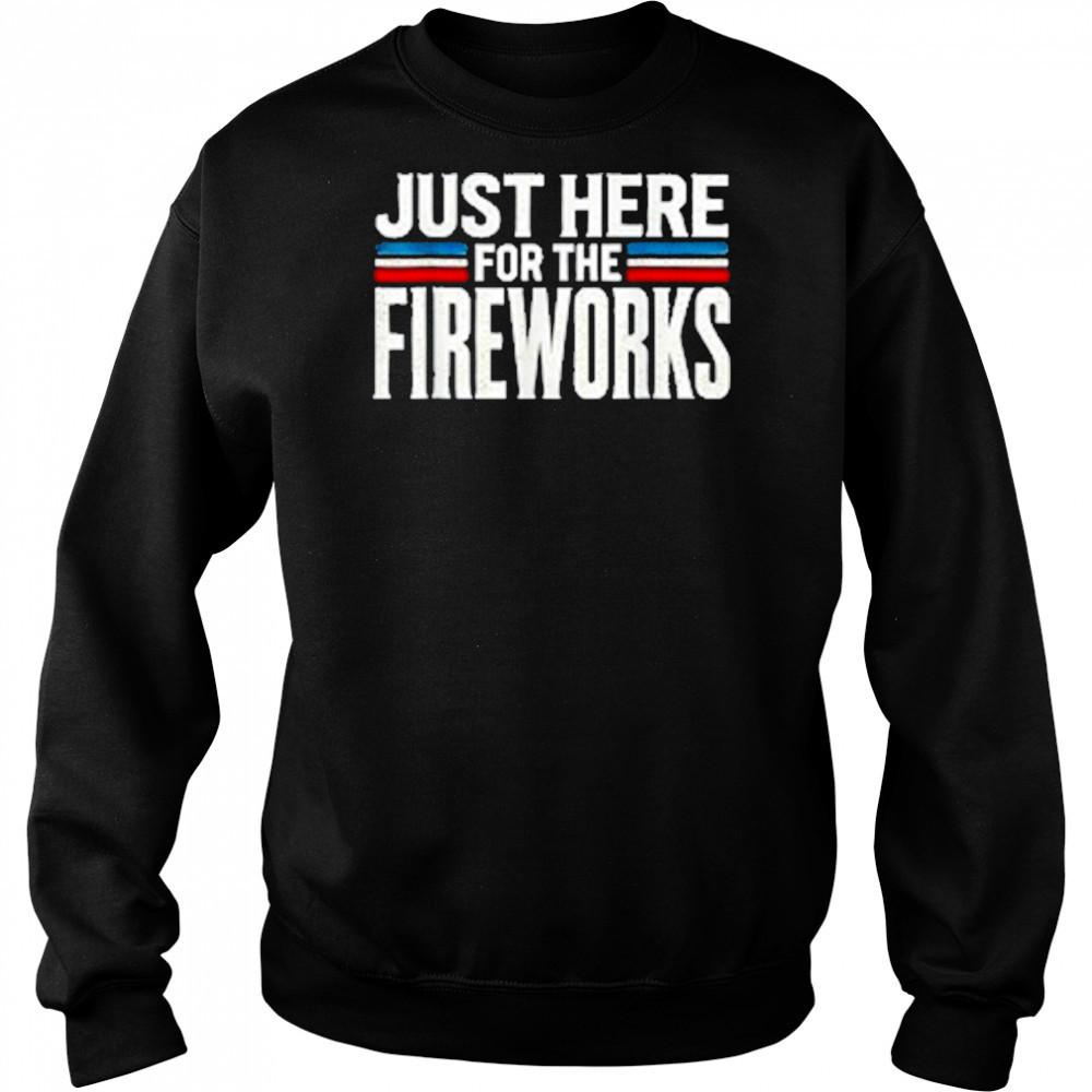 Just Here For The Fireworks Patriotic Funny Fourth of July T-Shirt Hoodie