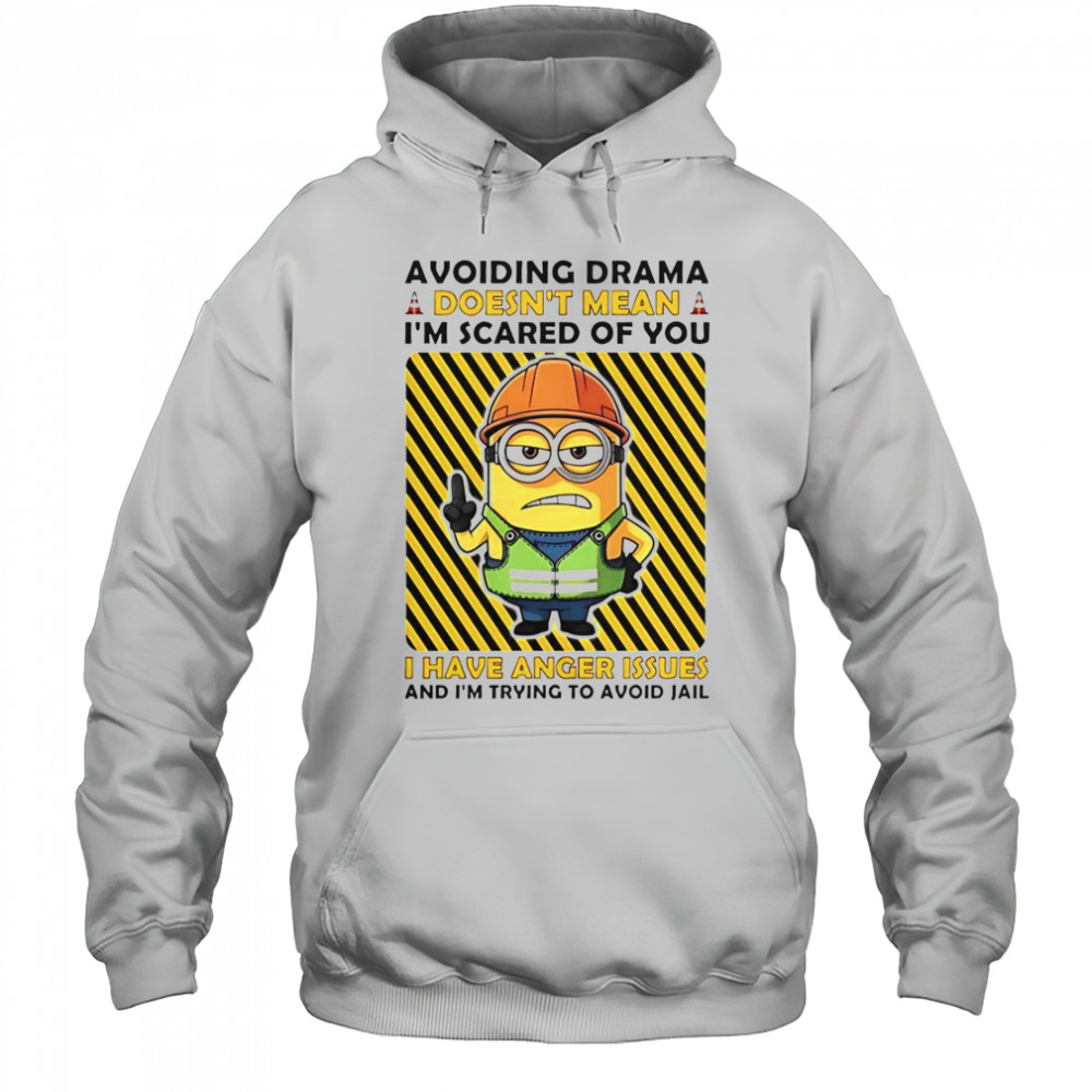 Minion Avoiding Drama Doesn’t Mean I’m Scared Of You I Have Anger Issues I’m Trying To Avoid Jail T-Shirt Hoodie