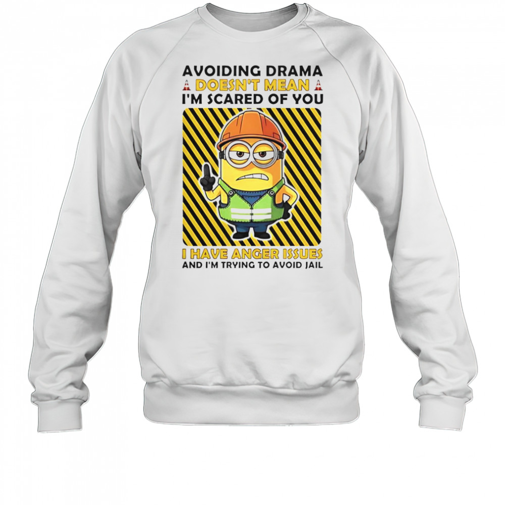 Minion Avoiding Drama Doesn’t Mean I’m Scared Of You I Have Anger Issues I’m Trying To Avoid Jail T-Shirt Sweatshirt