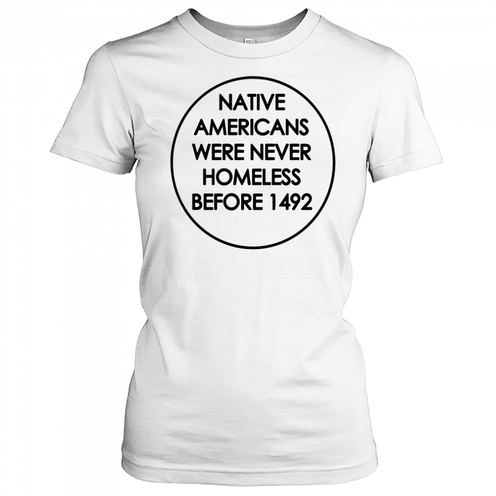 Native Americans were never homeless before 1492 shirt Women's T-shirt