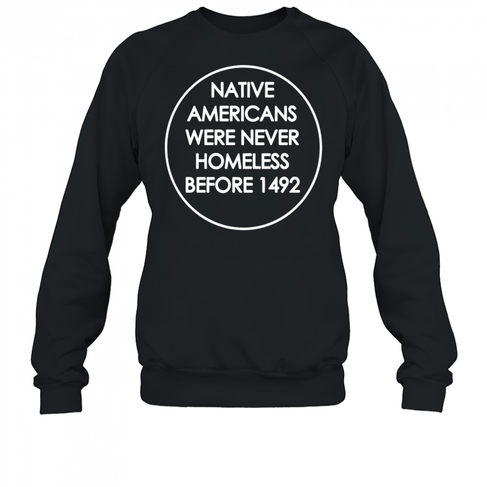 Native Americans were never homeless before 1492 t-shirt Sweatshirt