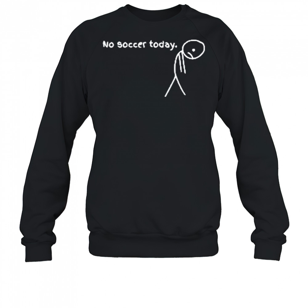 No Soccer Today T-Shirt Sweatshirt