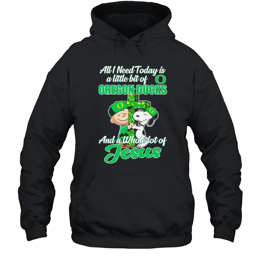 Peanuts all I need today is a little bit of Oregon Ducks and a whole lot of Jesus shirt Hoodie
