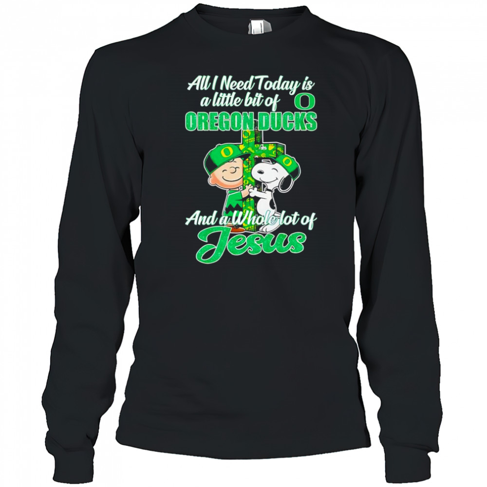 Peanuts all I need today is a little bit of Oregon Ducks and a whole lot of Jesus shirt Long Sleeved