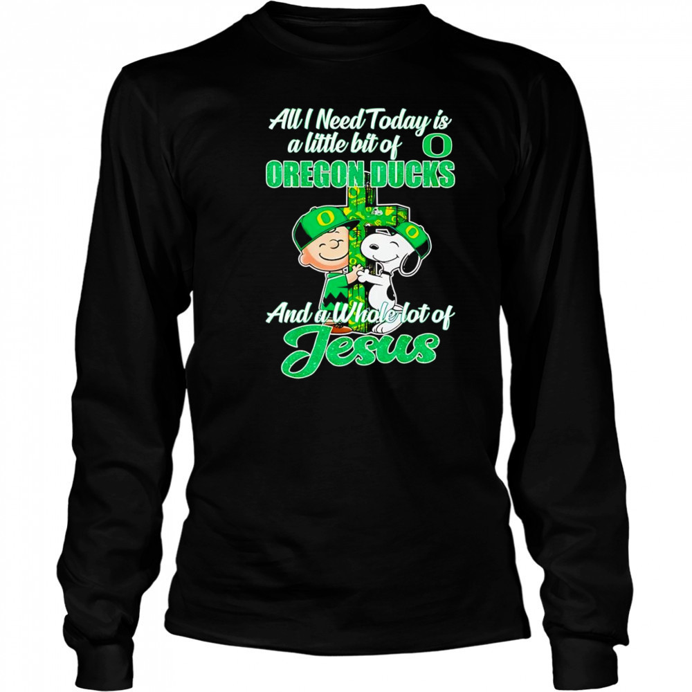 Peanuts all I need today is a little bit of Oregon Ducks and a whole lot of Jesus shirt Long Sleeved