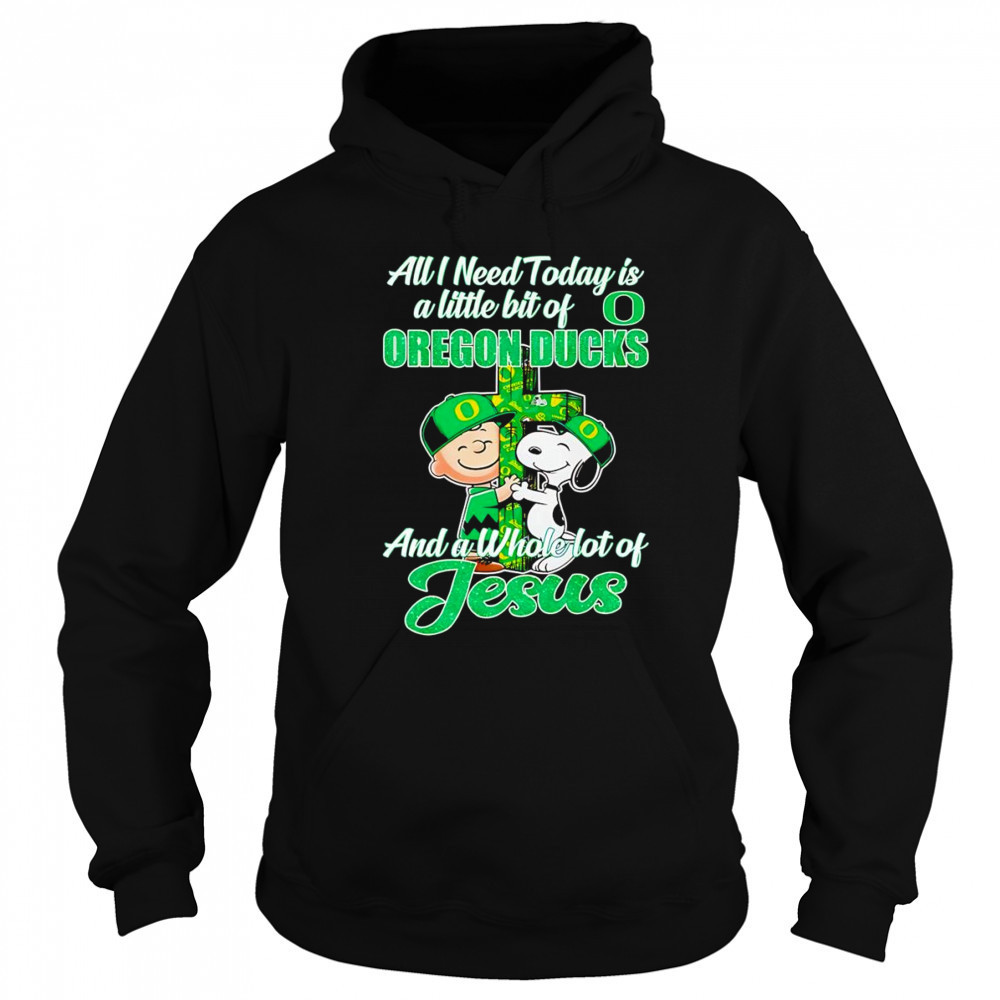 Peanuts all I need today is a little bit of Oregon Ducks and a whole lot of Jesus shirt Sweatshirt