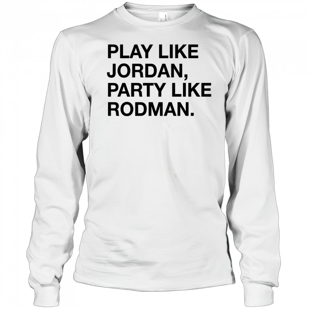 Play Like Jordan Party Like Rodman shirt Long Sleeved