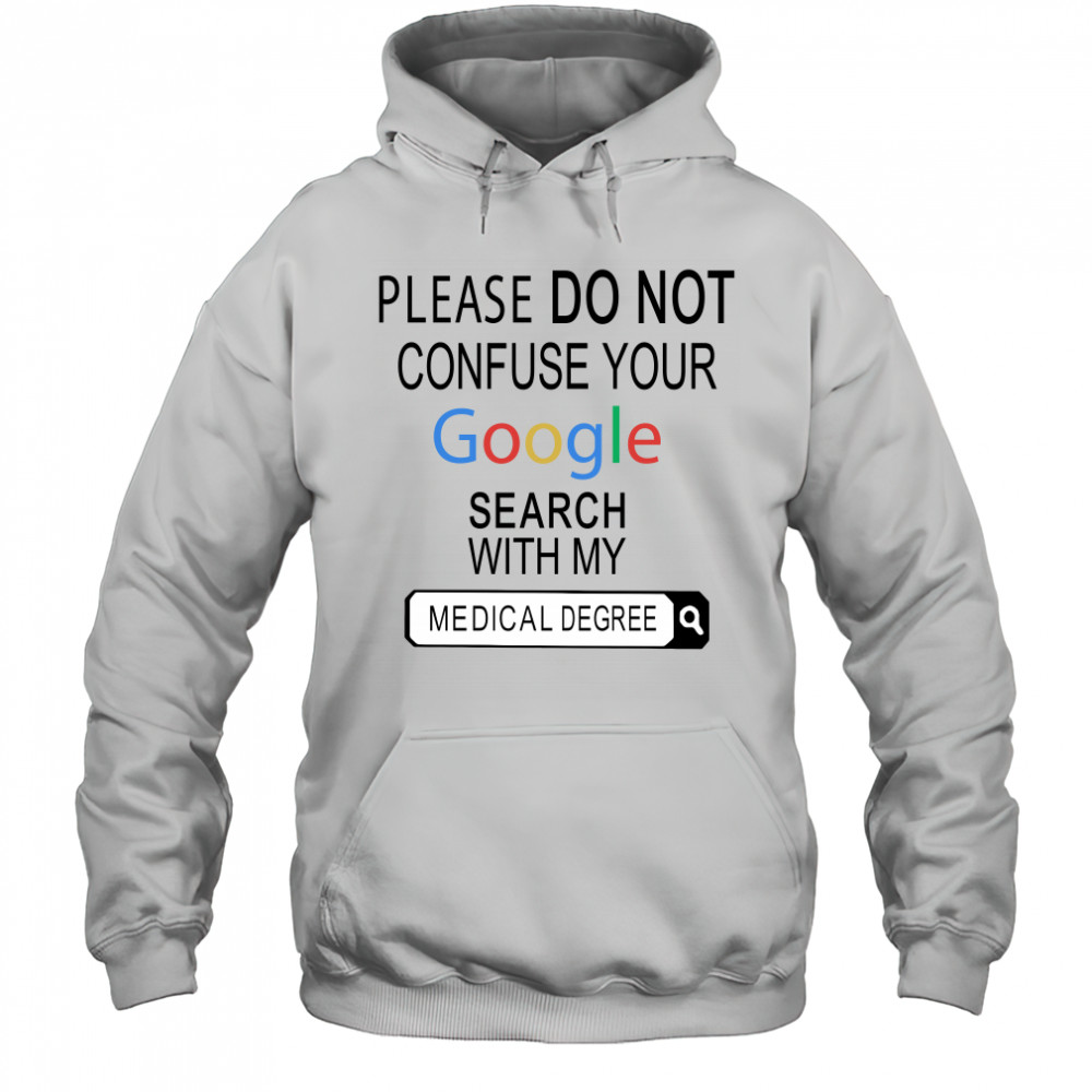Please do not confuse your google search with my medical degree shirt Hoodie