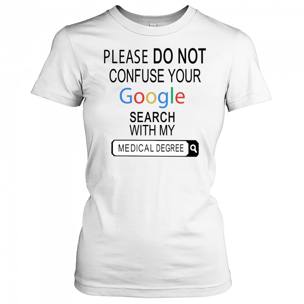Please do not confuse your google search with my medical degree shirt Women's T-shirt