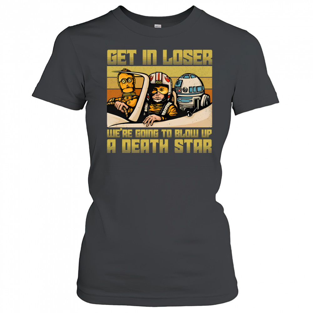Star Wars get in loser we're going to blow up a death star shirt Women's T-shirt