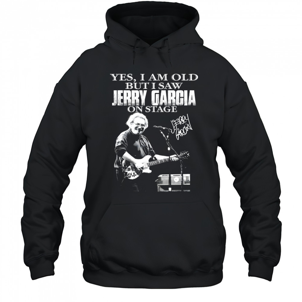 Yes I Am Old But I Saw Jerry Garcia On Stage Signature Shirt Hoodie