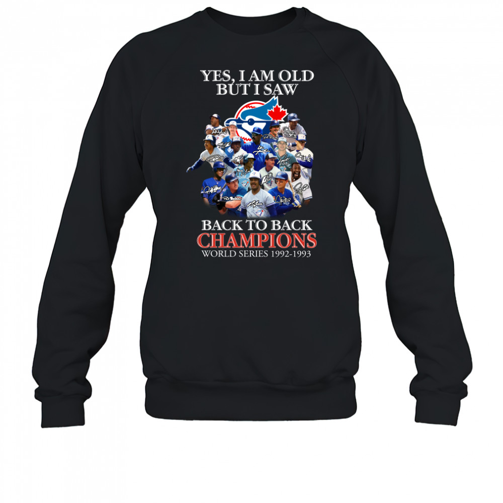 Yes I am old but I saw Toronto Blue Jays 2022 back to back Champions World Series 1992 1993 signatures shirt Sweatshirt