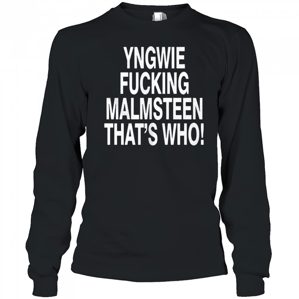 Yngwie who yngwie fucking malmsteen that’s who shirt Long Sleeved