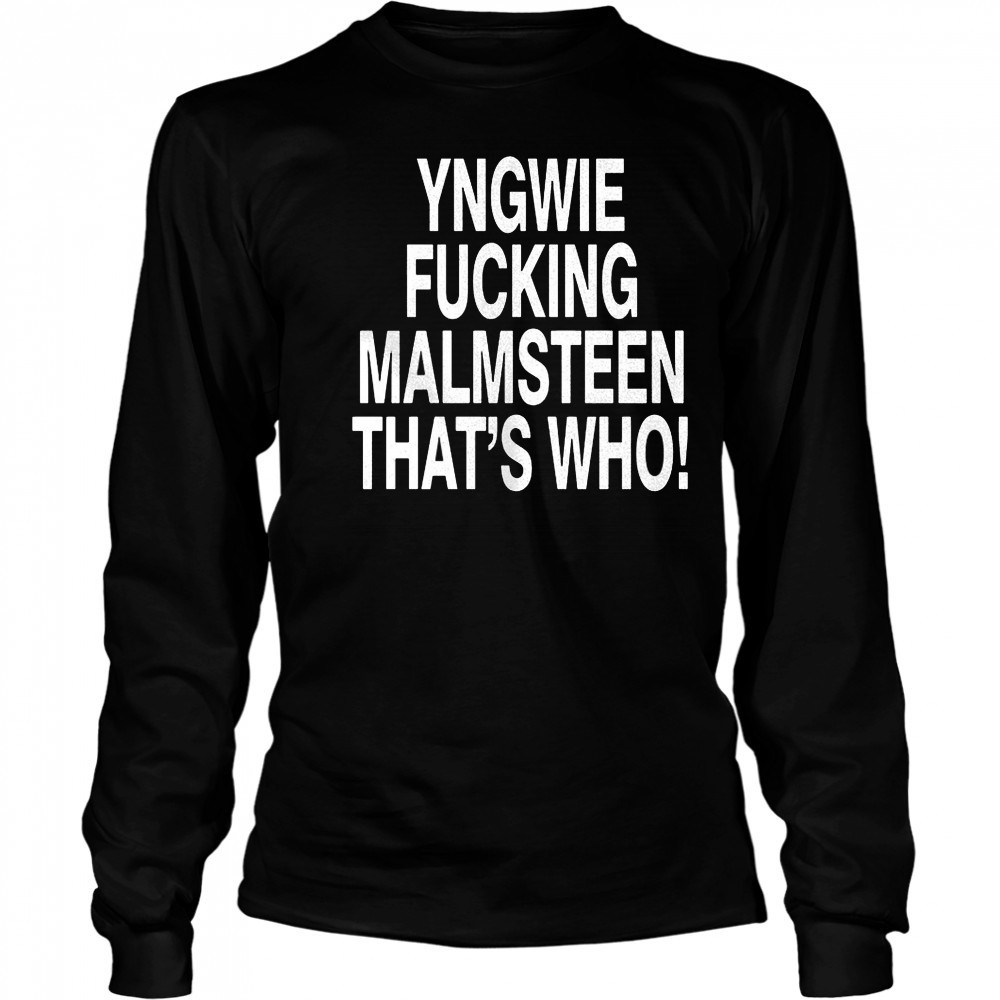Yngwie who yngwie fucking malmsteen that’s who shirt Long Sleeved