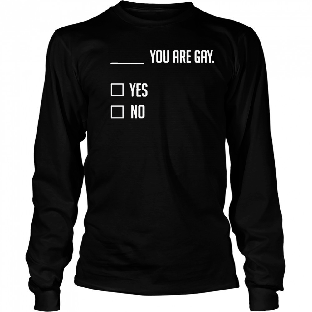 You Are Gay Yes No T-Shirt Long Sleeved