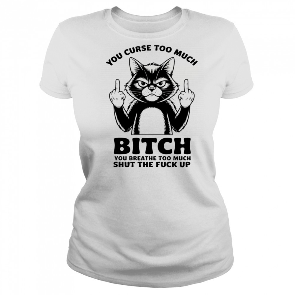 Cat you curse too much bitch you breathe too much shut the fuck up shirt Women's T-shirt