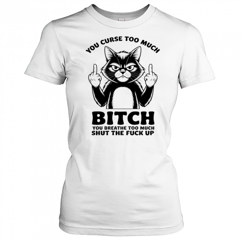 Cat you curse too much bitch you breathe too much shut the fuck up shirt Women's T-shirt