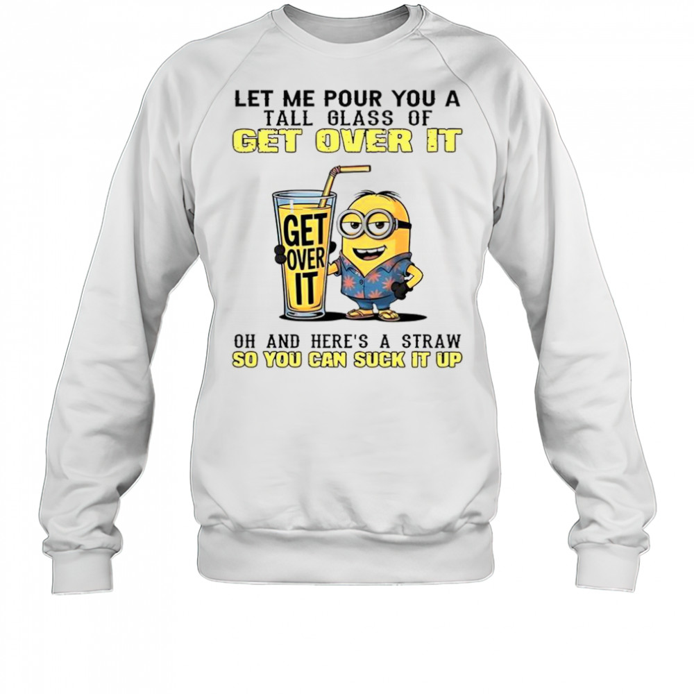 Minion Let Me Pour You A Tall Glass Of Get Over It T-Shirt Sweatshirt