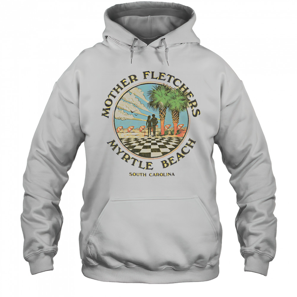 Mother fletchers myrtle beach shirt Hoodie