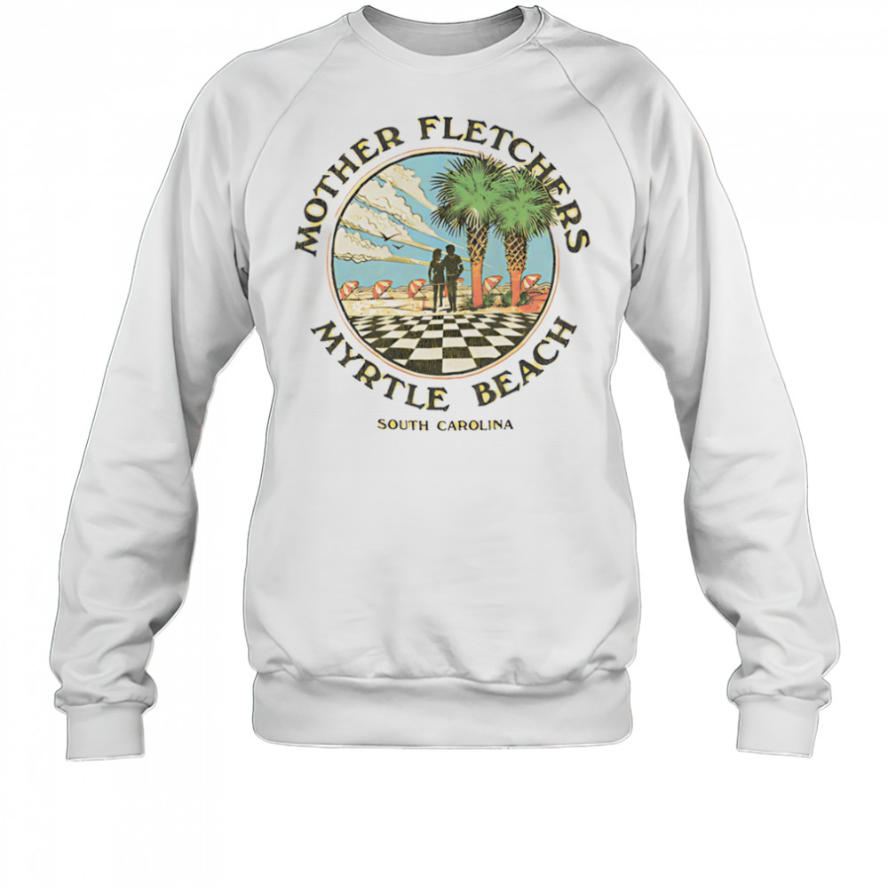 Mother fletchers myrtle beach shirt Sweatshirt