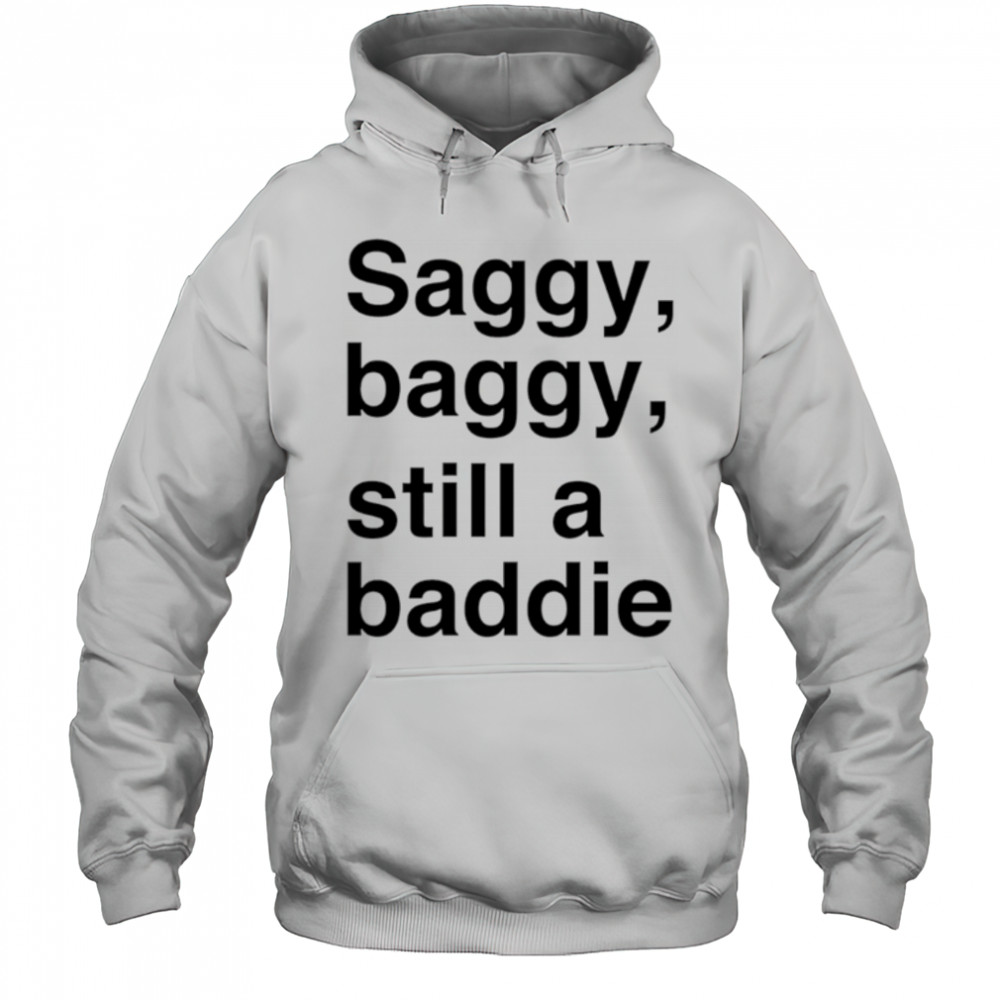 Saggy Baggy Still A Baddie style trend shirt Hoodie