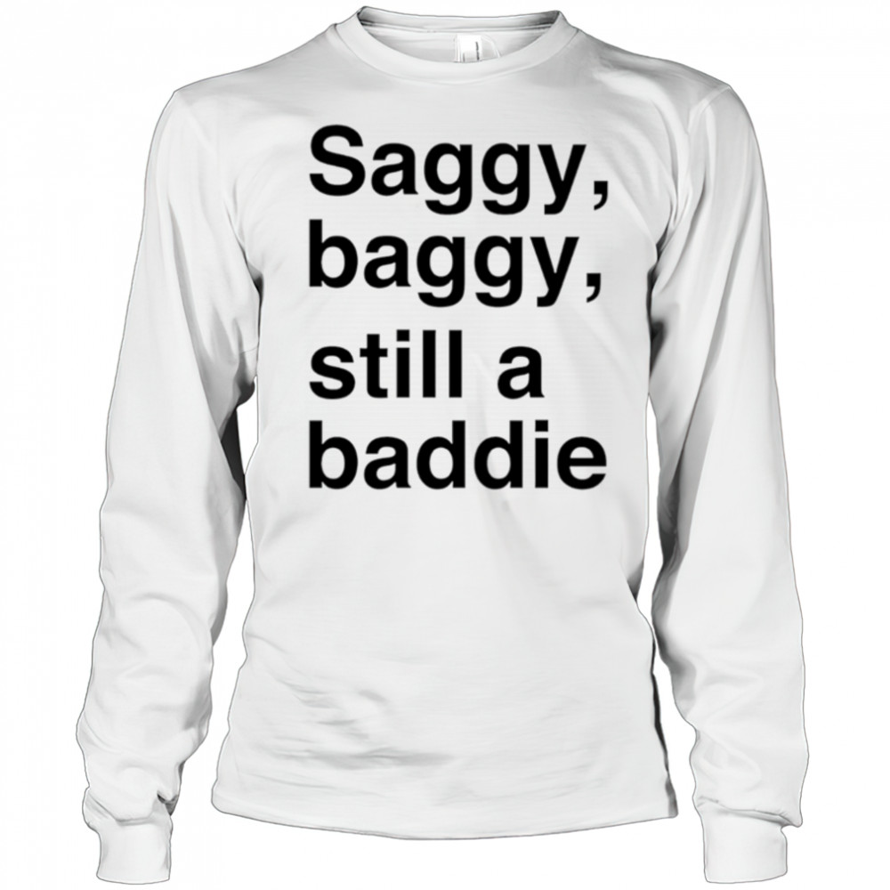 Saggy Baggy Still A Baddie style trend shirt Long Sleeved