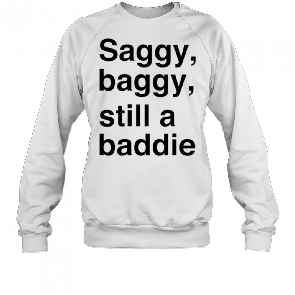 Saggy Baggy Still A Baddie style trend shirt Sweatshirt