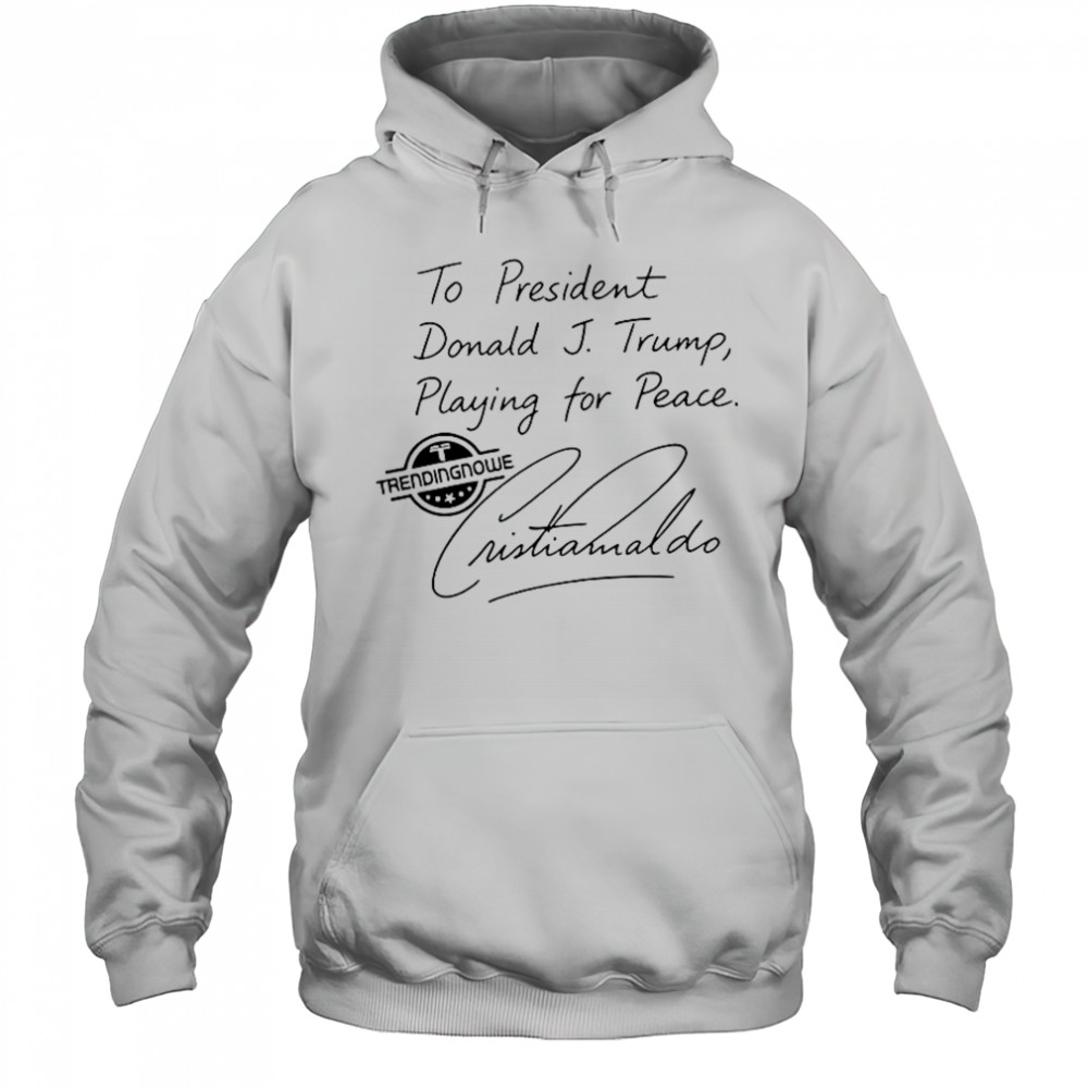 To President Donald Trump Playing For Peace Cristiano Ronaldo T-Shirt Hoodie