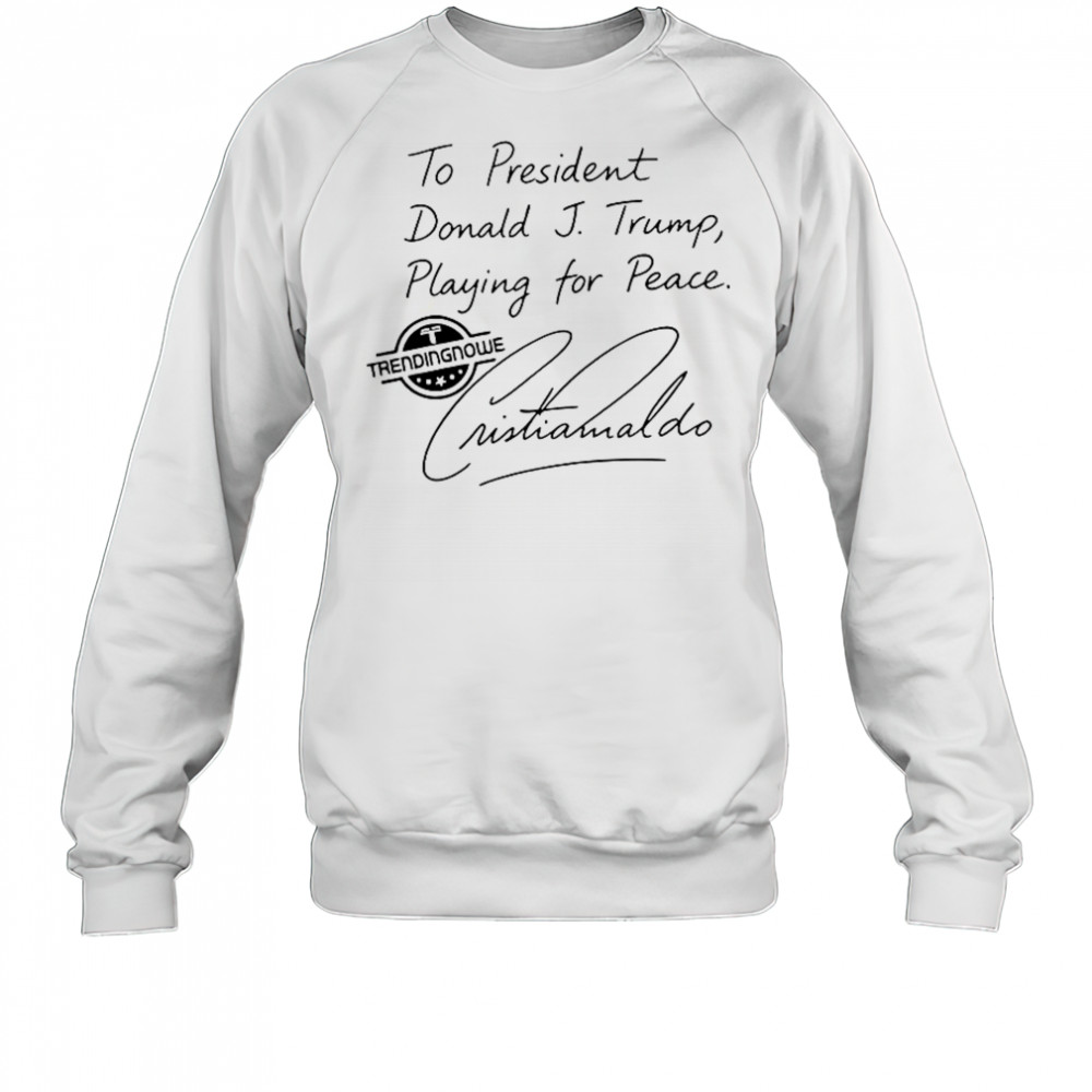To President Donald Trump Playing For Peace Cristiano Ronaldo T-Shirt Sweatshirt