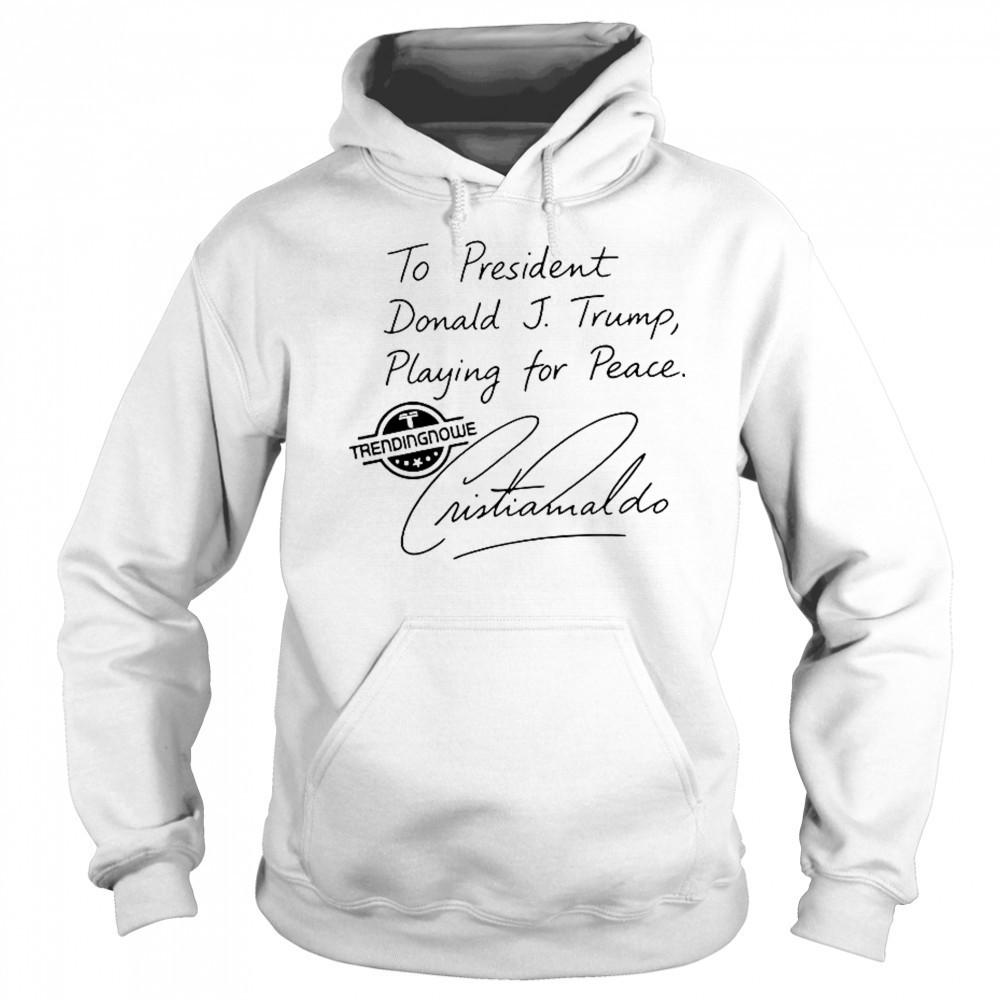 To President Donald Trump Playing For Peace Cristiano Ronaldo T-Shirt Sweatshirt