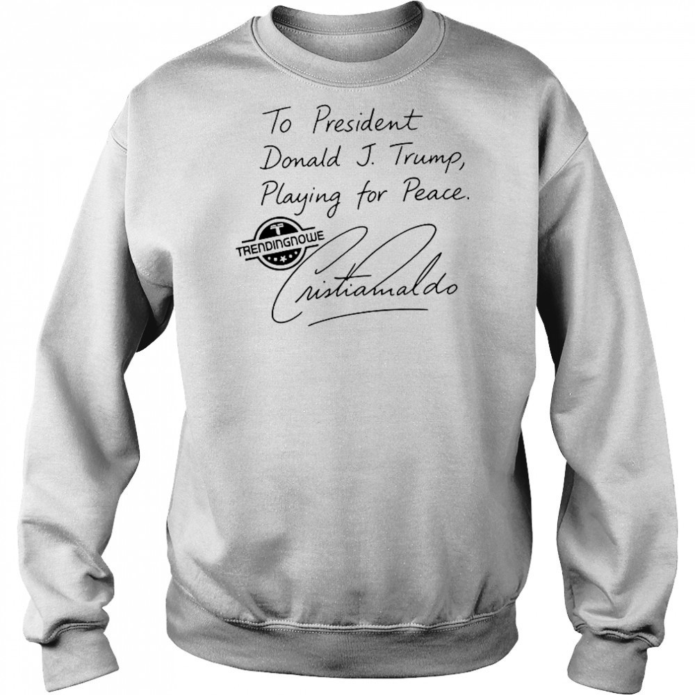 To President Donald Trump Playing For Peace Cristiano Ronaldo T-Shirt Hoodie
