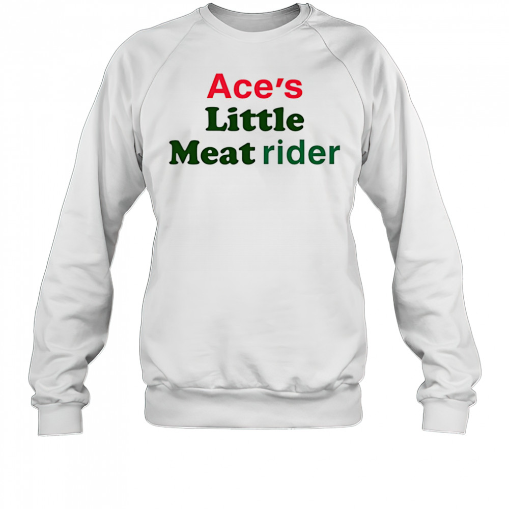Ace’s little meat rider shirt Sweatshirt