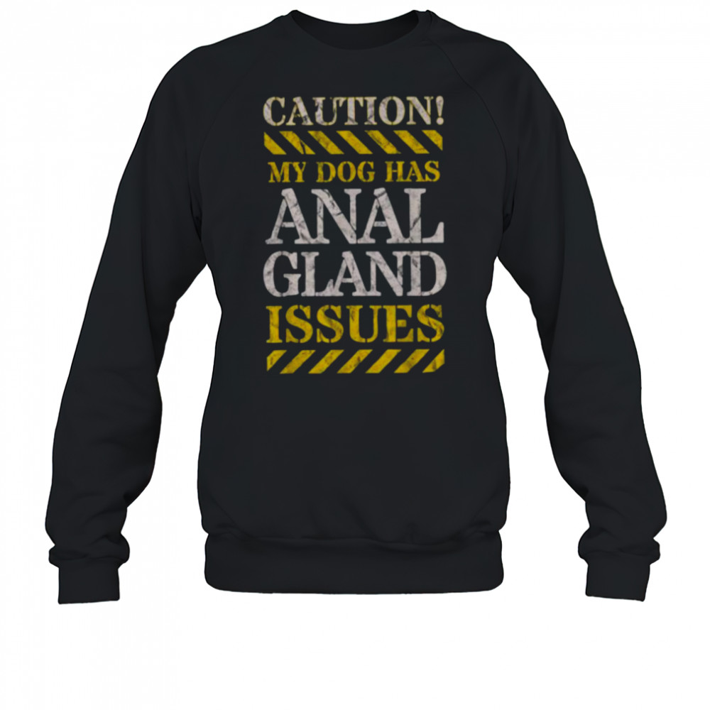 Adult Humor CAUTION My Dog Has Anal Gland Issues. T Shirt Sweatshirt