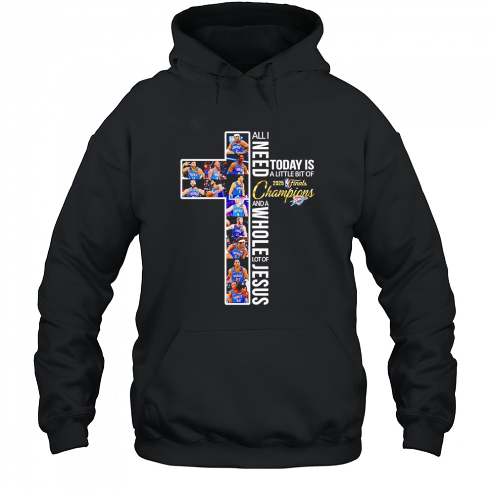 All I need today is a little bit of 2025 Finals Champions and a whole lot of Jesus OKC Thunder shirt Hoodie