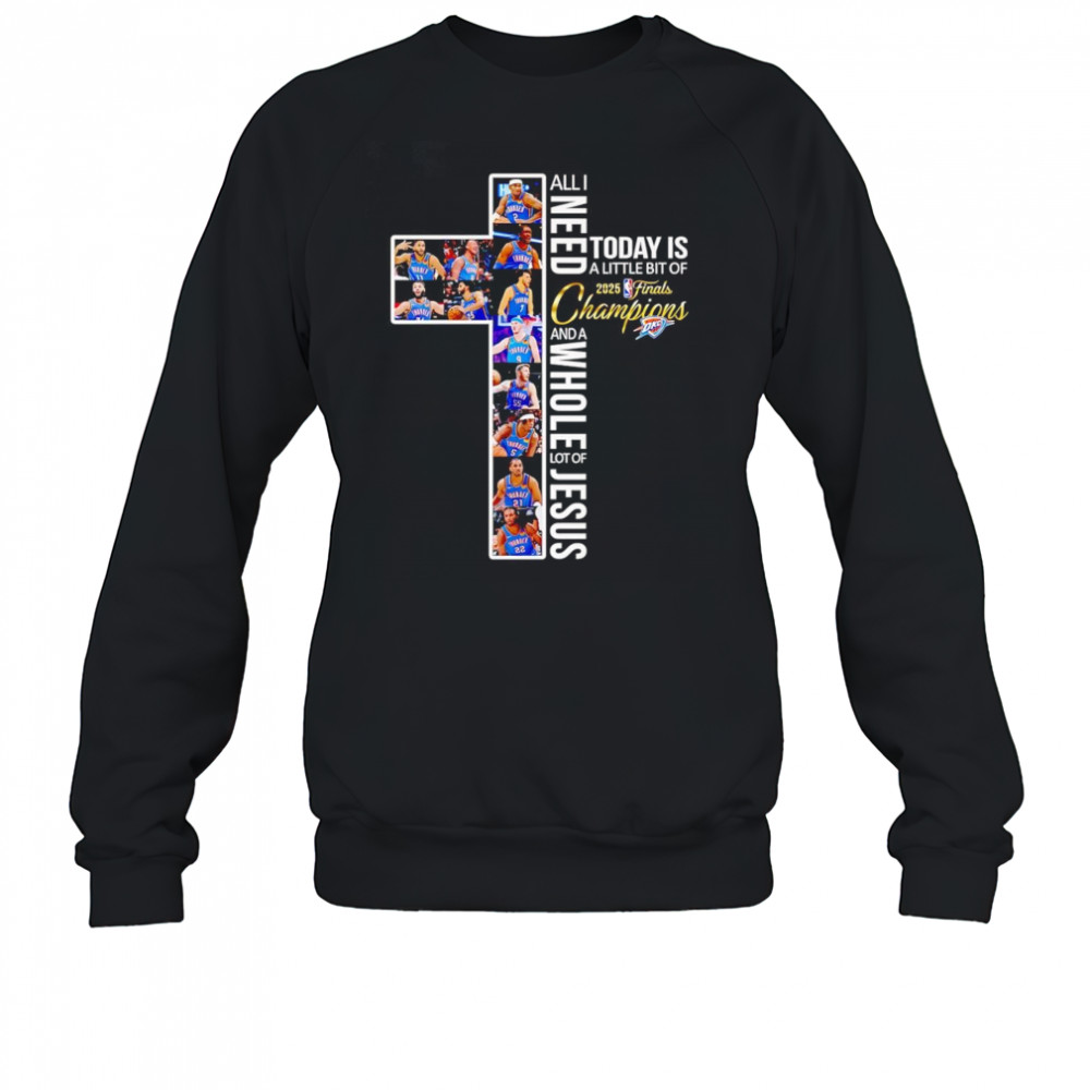 All I need today is a little bit of 2025 Finals Champions and a whole lot of Jesus OKC Thunder shirt Sweatshirt