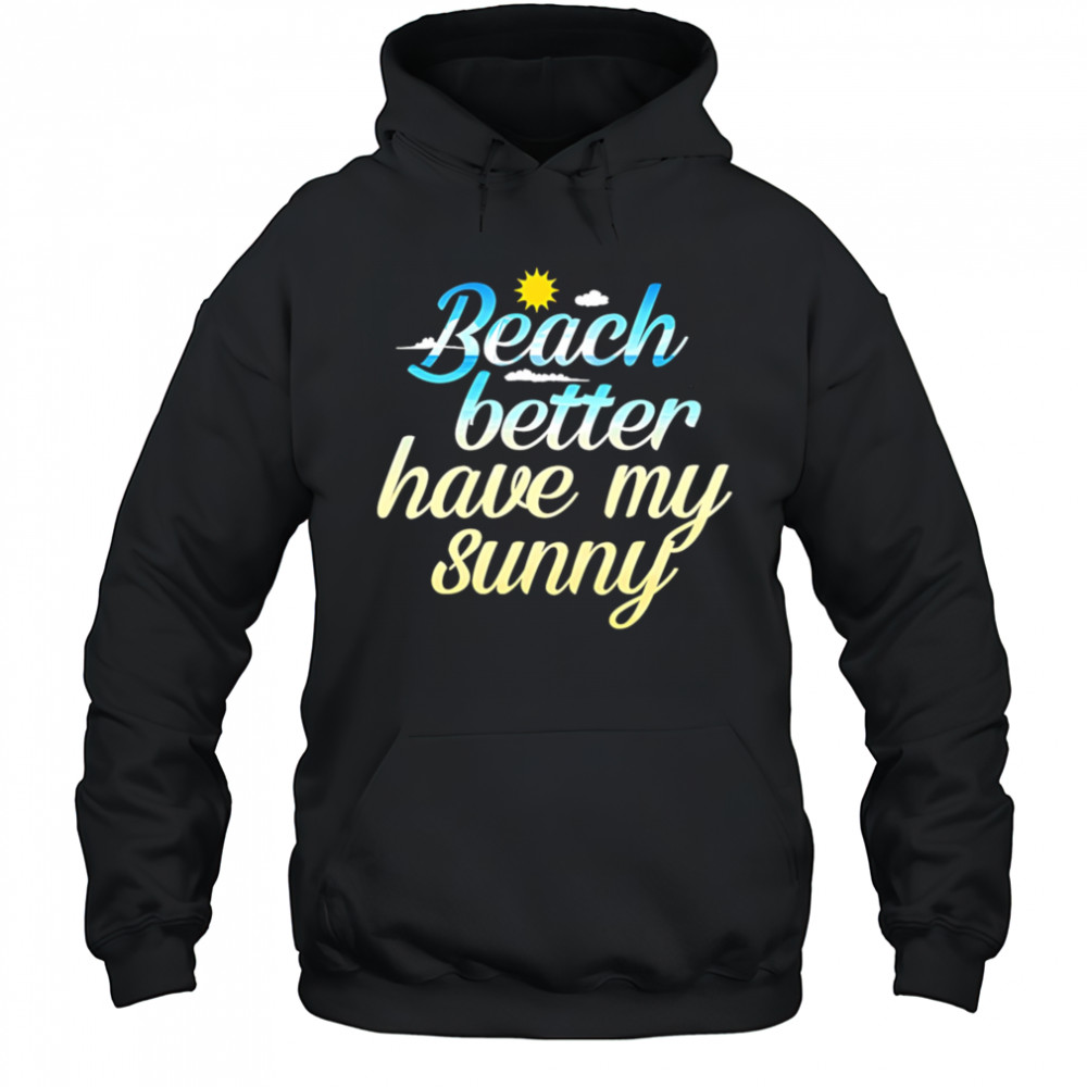 Beach Better Have My Sunny shirt Hoodie