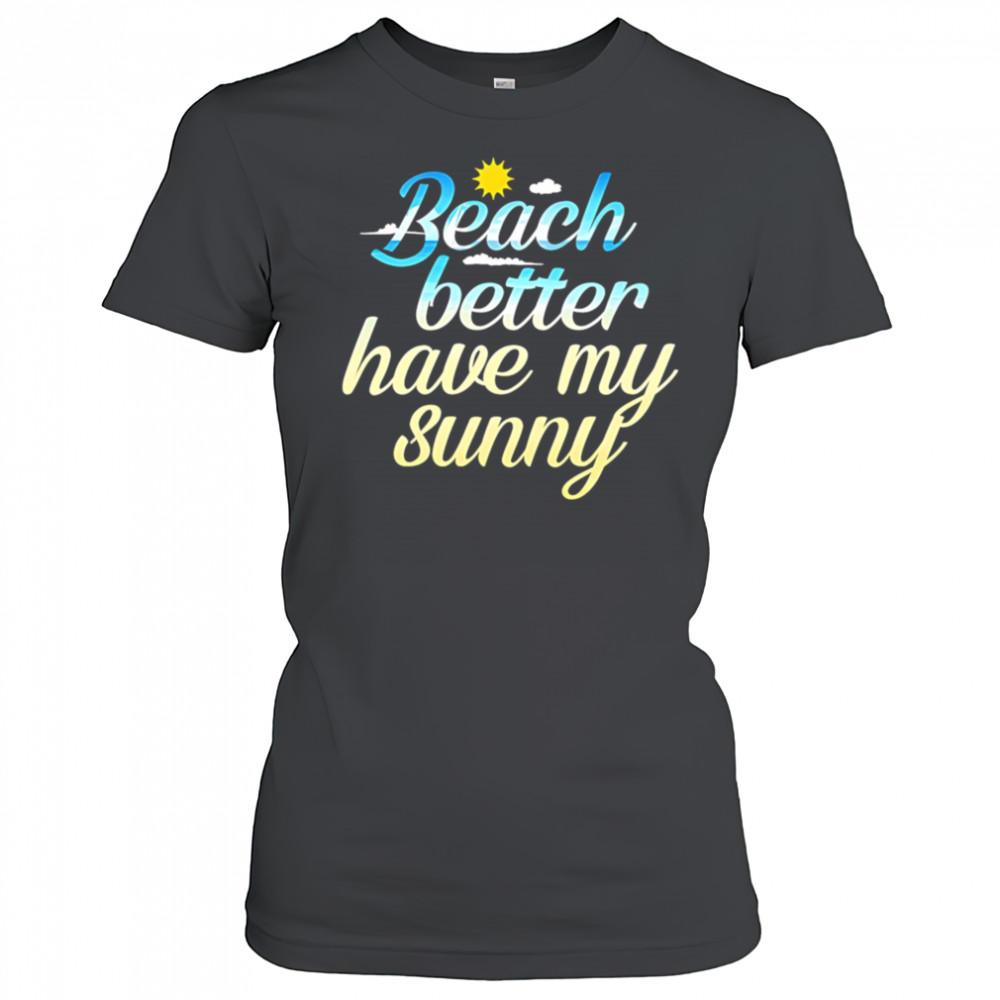 Beach Better Have My Sunny shirt Women's T-shirt