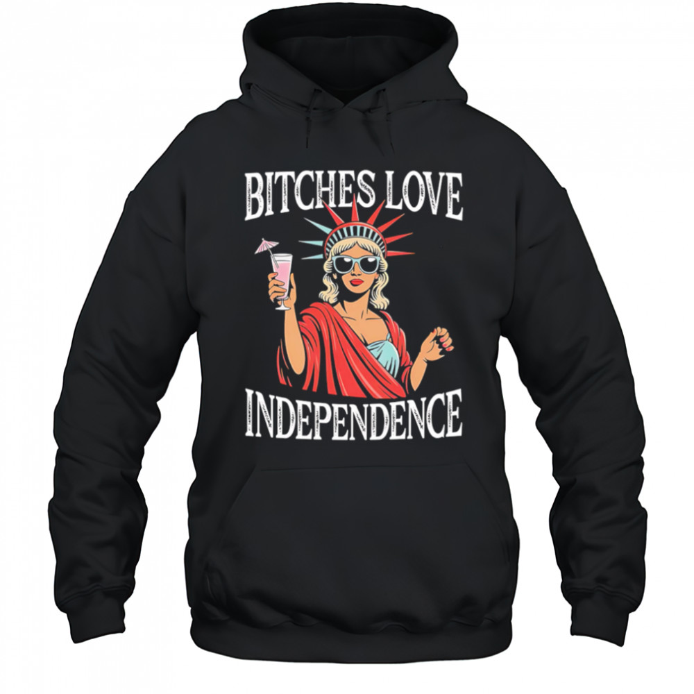 Bitches Love Independence Funny Statue of Liberty shirt Hoodie