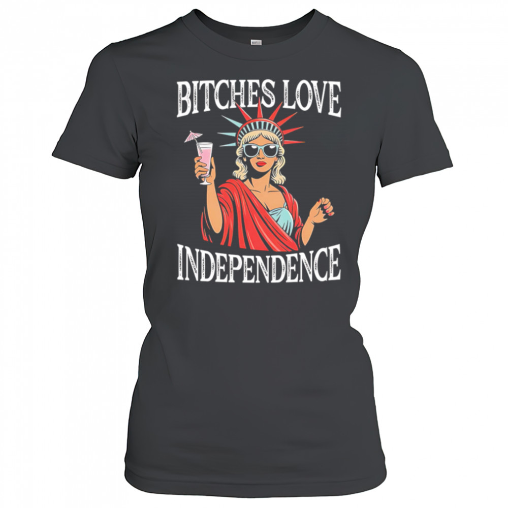 Bitches Love Independence Funny Statue of Liberty shirt Women's T-shirt
