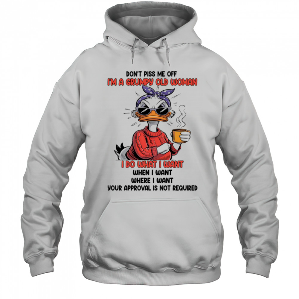 Duck don’t piss me off I’m a grumpy old woman I do what I want when I want shirt Hoodie