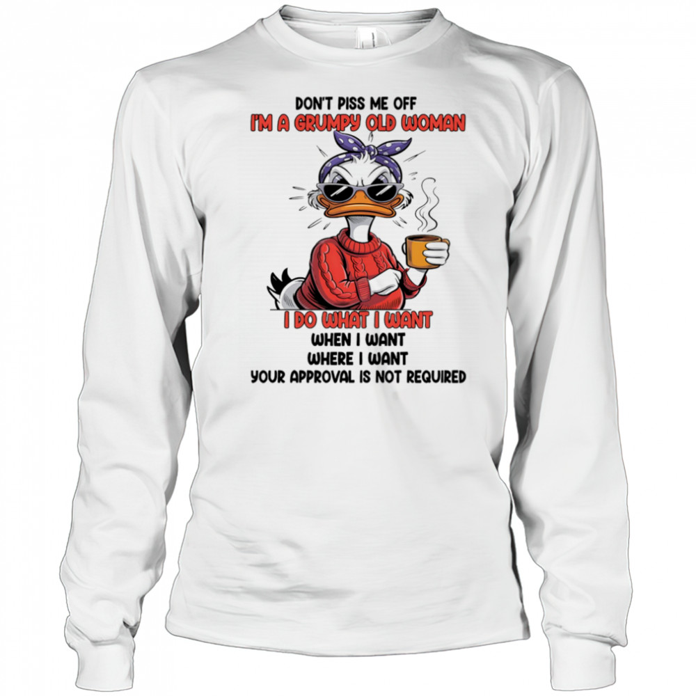 Duck don’t piss me off I’m a grumpy old woman I do what I want when I want shirt Long Sleeved