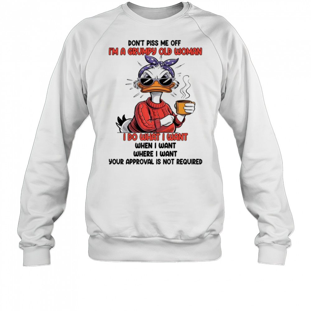 Duck don’t piss me off I’m a grumpy old woman I do what I want when I want shirt Sweatshirt