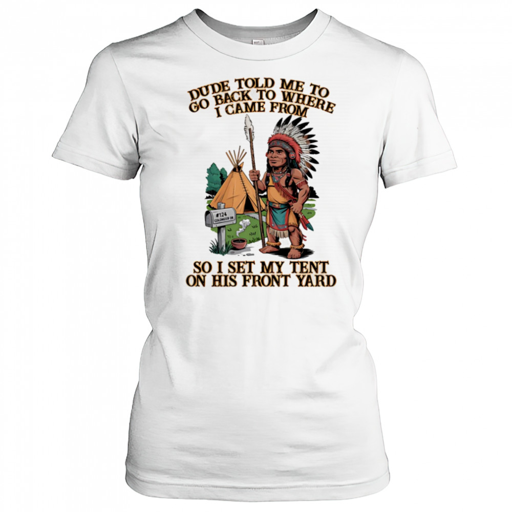 Dude told me to go back to where I came from so I set my tent on his front yard shirt Women's T-shirt