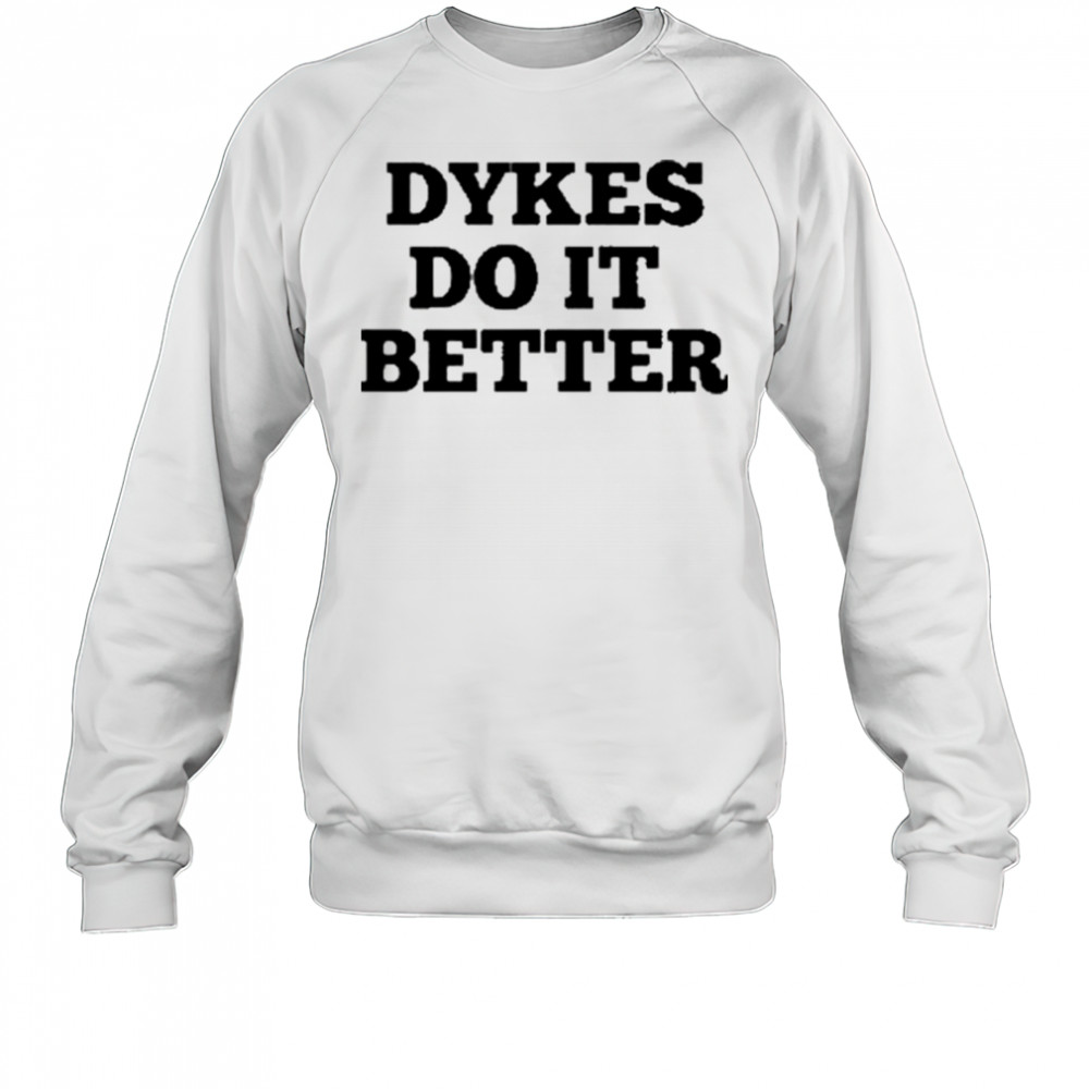 Dykes Do It Better T-Shirt Sweatshirt